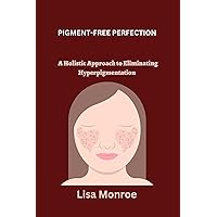 PIGMENT-FREE PERFECTION: A Holistic Approach to Eliminating Hyperpigmentation PIGMENT-FREE PERFECTION: A Holistic Approach to Eliminating Hyperpigmentation Kindle Paperback
