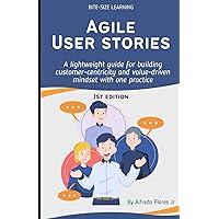 Agile User Stories: A lightweight guide for building customer-centricity and value-driven mindset with one practice. Agile User Stories: A lightweight guide for building customer-centricity and value-driven mindset with one practice. Kindle Paperback