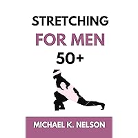 STRECTCHING FOR MEN 50 PLUS: The Ultimate Guide to Increase Flexibility, Relieve Aches, Avoid Injury and Stay Energized with 30 Effective Exercises (Workout series)