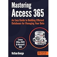 Mastering Access 365: An Easy Guide to Building Efficient Databases for Managing Your Data Mastering Access 365: An Easy Guide to Building Efficient Databases for Managing Your Data Paperback Kindle Hardcover