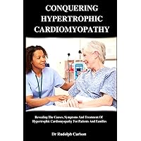 CONQUERING HYPERTROPHIC CARDIOMYOPATHY: Revealing The Causes, Symptoms And Treatment Of Hypertrophic Cardiomyopathy For Patients And Families CONQUERING HYPERTROPHIC CARDIOMYOPATHY: Revealing The Causes, Symptoms And Treatment Of Hypertrophic Cardiomyopathy For Patients And Families Paperback Kindle