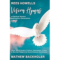 Rees Howells, Vision Hymns of Spiritual Warfare Intercessory Declarations: World War II Songs of Victory, Intercession, Praise and Worship, Israel and the Every Creature Commission Rees Howells, Vision Hymns of Spiritual Warfare Intercessory Declarations: World War II Songs of Victory, Intercession, Praise and Worship, Israel and the Every Creature Commission Paperback Hardcover