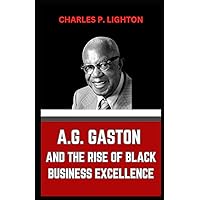 A.G. GASTON AND THE RISE OF BLACK BUSINESS EXCELLENCE A.G. GASTON AND THE RISE OF BLACK BUSINESS EXCELLENCE Kindle Paperback