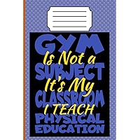 GYM IS NOT A SUBJECT IT'S MY CLASSROOM PHYSICAL EDUCATION TEACHER: Teaching Fitness, Building Futures: A PE Teacher's Journal Physical Education ... gym instructors fitness educators trainers