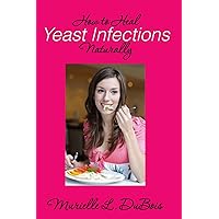 How to Heal Yeast Infections Naturally: A Holistic Approach to Curing Candida Overgrowth How to Heal Yeast Infections Naturally: A Holistic Approach to Curing Candida Overgrowth Paperback Kindle
