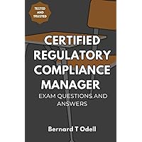 CERTIFIED REGULATORY COMPLIANCE MANAGER EXAM QUESTIONS AND ANSWERS: study guide and exam prep question and answers for c.r.c.m