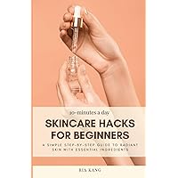 10-Minutes A Day Skincare Hacks For Beginners: A Simple Step-By-Step Guide To Radiant Skin With Essential Ingredients 10-Minutes A Day Skincare Hacks For Beginners: A Simple Step-By-Step Guide To Radiant Skin With Essential Ingredients Paperback Kindle
