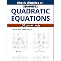 Graphing Quadratic Equations Math Workbook 100 Worksheets: Hands-on Practice for Graphing Quadratic Equations with Coefficients, Integers, and Rational Numbers