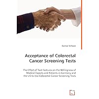Acceptance of Colorectal Cancer Screening Tests: The Effect of Test Features on the Willingness of Medical Experts and Patients in Germany and the US to Use Colorectal Cancer Screening Tests Acceptance of Colorectal Cancer Screening Tests: The Effect of Test Features on the Willingness of Medical Experts and Patients in Germany and the US to Use Colorectal Cancer Screening Tests Paperback