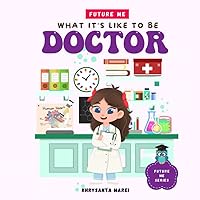 What It Is Like To Be: Doctor. A Children’s Book About Career Exploration and A Day In The Life of a Doctor (Future Me Series) What It Is Like To Be: Doctor. A Children’s Book About Career Exploration and A Day In The Life of a Doctor (Future Me Series) Paperback Kindle