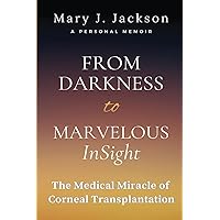From Darkness to Marvelous InSight: The Medical Miracle of Corneal Transplantation From Darkness to Marvelous InSight: The Medical Miracle of Corneal Transplantation Paperback Kindle