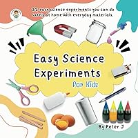 Easy Science Experiments for Kids: 22 experiments you can do at home with everyday materials (I want to know...)