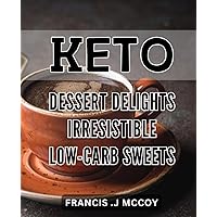 Keto Dessert Delights: Irresistible Low-Carb Sweets: Indulge in guilt-free Keto treats with these mouth-watering Low-Carb Dessert recipes