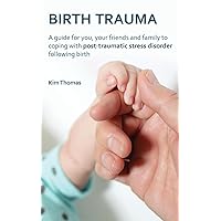 Birth Trauma: A Guide for You, Your Friends and Family to Coping with Post-Traumatic Stress Disorder Following Birth Birth Trauma: A Guide for You, Your Friends and Family to Coping with Post-Traumatic Stress Disorder Following Birth Kindle Paperback