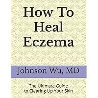 How To Heal Eczema: The Ultimate Guide to Clearing Up Your Skin How To Heal Eczema: The Ultimate Guide to Clearing Up Your Skin Paperback Kindle