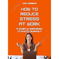 How to Reduce Stress at Work: A Simple Workbook to Avoid Burnout How to Reduce Stress at Work: A Simple Workbook to Avoid Burnout Kindle Paperback