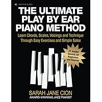 THE ULTIMATE PLAY BY EAR PIANO METHOD: Learn Chords, Scales, Voicings and Technique Through Easy Exercises and Simple Solos: 21 Insider Secrets for Beginners and Beyond