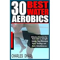 30 BEST WATER AEROBICS: Effective Exercises for Body Fitness, Strength training, Deep relaxations, Injury healings and Body rehabilitations. 30 BEST WATER AEROBICS: Effective Exercises for Body Fitness, Strength training, Deep relaxations, Injury healings and Body rehabilitations. Paperback Kindle