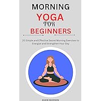 MORNING YOGA FOR BEGINNERS: 20 Simple and Effective Secret Morning Exercises to Energize and Strengthen Your Day (Morning exercises for beginners)