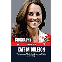 Kate Middleton Biography: The Journey of Catherine, Princess of Wales - A Life Story Kate Middleton Biography: The Journey of Catherine, Princess of Wales - A Life Story Paperback Kindle Hardcover