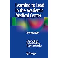 Learning to Lead in the Academic Medical Center: A Practical Guide Learning to Lead in the Academic Medical Center: A Practical Guide Paperback Kindle