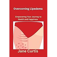 Overcoming Lipedema: Empowering Your Journey to Health and Happiness Overcoming Lipedema: Empowering Your Journey to Health and Happiness Kindle Paperback