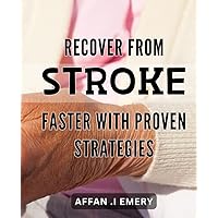 Recover from Stroke Faster with Proven Strategies: Unlock Faster Stroke Recovery: Proven Strategies and Techniques for Optimal Healing
