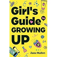 Girl's Guide to Growing Up: Navigating Puberty, Loving Your Body, Managing Emotions, Building Confidence, Staying Safe Online, Making Friends, Prioritizing Mental Health, and Planning Your Future!