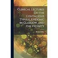 Clinical Lectures On the Contagious Typhus, Epidemic in Glasgow, and the Vicinity Clinical Lectures On the Contagious Typhus, Epidemic in Glasgow, and the Vicinity Hardcover Kindle Paperback