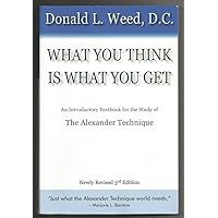 What You Think Is What You Get: An Introductory Text Book for the Study of the Alexander Technique What You Think Is What You Get: An Introductory Text Book for the Study of the Alexander Technique Paperback