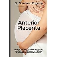 Anterior Placenta Unveiled: Navigating Anatomy, Biochemistry, and Clinical Frontiers in Maternal-Fetal Health (Medical care and health)