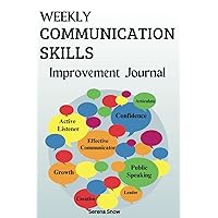 WEEKLY COMMUNICATION SKILLS IMPROVEMENT JOURNAL: This Workbook is the Ideal Companion to Practice and Improve at Becoming a Better Listener, Speaker, and Connector.