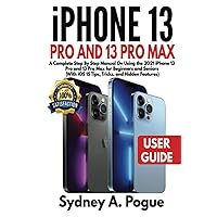 iPhone 13 Pro and Pro Max User Guide: A Complete Step By Step Manual On Using the 2021 iPhone 13 Pro and 13 Pro Max for Beginners and Seniors (With iOS 15 Tips, Tricks, and Hidden Features) iPhone 13 Pro and Pro Max User Guide: A Complete Step By Step Manual On Using the 2021 iPhone 13 Pro and 13 Pro Max for Beginners and Seniors (With iOS 15 Tips, Tricks, and Hidden Features) Kindle Hardcover Paperback