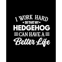 I Work Hard So That My Hedgehog Can Have a Better Life: Hedgehog Gift for People Who Love Hedgehogs - Funny Saying on Cover for Hedgehog Lovers - Blank Lined Journal or Notebook