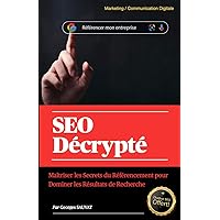 SEO Décrypté: Maîtriser les secrets du référencementpour dominer les résultats de recherche (French Edition)