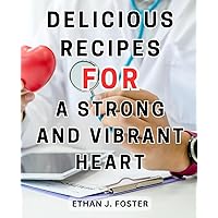Delicious Recipes for a Strong and Vibrant Heart: Delicious-and-Wholesome Recipes-for-Lowering Cholesterol Levels: Transform Your Heart-Health in 4 Weeks