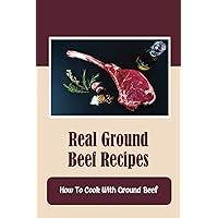 Real Ground Beef Recipes: How To Cook With Ground Beef