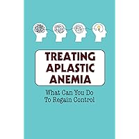 Treating Aplastic Anemia: What Can You Do To Regain Control
