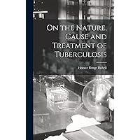 On the Nature, Cause and Treatment of Tuberculosis On the Nature, Cause and Treatment of Tuberculosis Hardcover Kindle Paperback