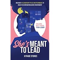 She's Meant to Lead: Challenge What It Means to Be a Leader - Discover 14 Leadership Styles and Techniques to Create an Empowering Work Environment (She's Meant to Be Series)