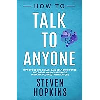 How to Talk to Anyone: Improve Social Skills, Gain Self-Confidence, and Boost Your Charisma to Instantly Connect With Anyone (90-Minute Success Guide)