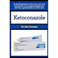 Ketoconazole: An Essential guidebook on the correct way to use ketoconazole to treat fungal meningitis, yeast infections, vaginal infections and other more