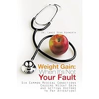 Weight Gain: When It's Not Your Fault: Six Common Medical Conditions Causing Weight Gain and Getting Doctors to Pay Attention! Weight Gain: When It's Not Your Fault: Six Common Medical Conditions Causing Weight Gain and Getting Doctors to Pay Attention! Hardcover Paperback