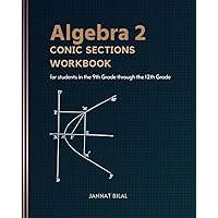 Algebra 2 Conic sections Workbook: For students in the 9th Grade through the 12th Grade