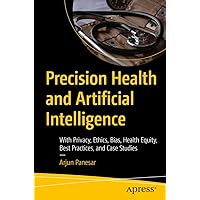 Precision Health and Artificial Intelligence: With Privacy, Ethics, Bias, Health Equity, Best Practices, and Case Studies Precision Health and Artificial Intelligence: With Privacy, Ethics, Bias, Health Equity, Best Practices, and Case Studies Paperback Kindle