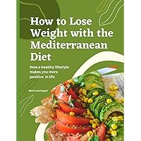 How to Lose Weight with the Mediterranean Diet: How a healthy lifestyle makes you more positive in life How to Lose Weight with the Mediterranean Diet: How a healthy lifestyle makes you more positive in life Paperback