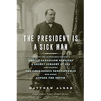 The President Is a Sick Man: Wherein the Supposedly Virtuous Grover Cleveland Survives a Secret Surgery at Sea and Vilifies the Courageous Newspaperman Who Dared Expose the Truth The President Is a Sick Man: Wherein the Supposedly Virtuous Grover Cleveland Survives a Secret Surgery at Sea and Vilifies the Courageous Newspaperman Who Dared Expose the Truth Paperback Kindle Hardcover