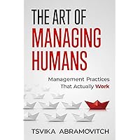 The Art of Managing Humans: Management Practices that Actually Work The Art of Managing Humans: Management Practices that Actually Work Kindle Paperback Hardcover