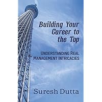 Building Your Career to the Top: Understanding Real Management Intricacies Building Your Career to the Top: Understanding Real Management Intricacies Paperback Kindle