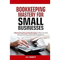 BOOKKEEPING MASTERY FOR SMALL BUSINESSES: 7 QUICK & EASY ACCOUNTING STRATEGIES TO MAXIMIZE PROFIT, MANAGE CASH FLOW, AND SIMPLIFY TAX COMPLIANCE BOOKKEEPING MASTERY FOR SMALL BUSINESSES: 7 QUICK & EASY ACCOUNTING STRATEGIES TO MAXIMIZE PROFIT, MANAGE CASH FLOW, AND SIMPLIFY TAX COMPLIANCE Kindle Paperback Hardcover
